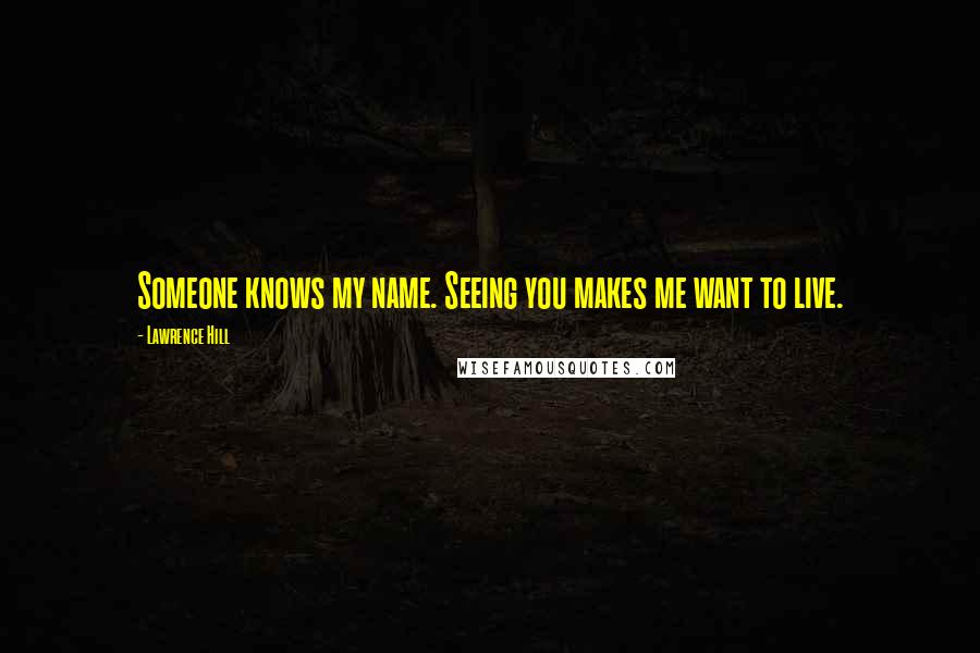 Lawrence Hill Quotes: Someone knows my name. Seeing you makes me want to live.