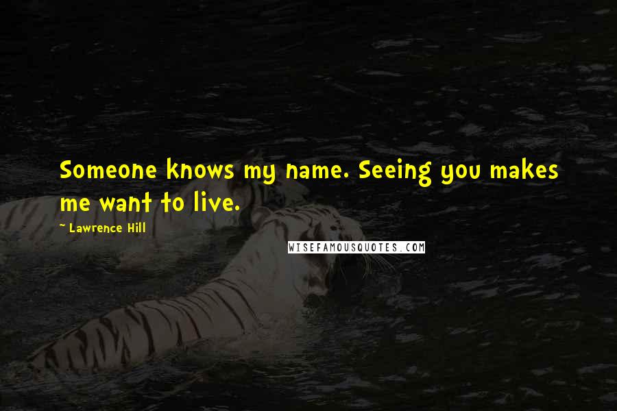 Lawrence Hill Quotes: Someone knows my name. Seeing you makes me want to live.