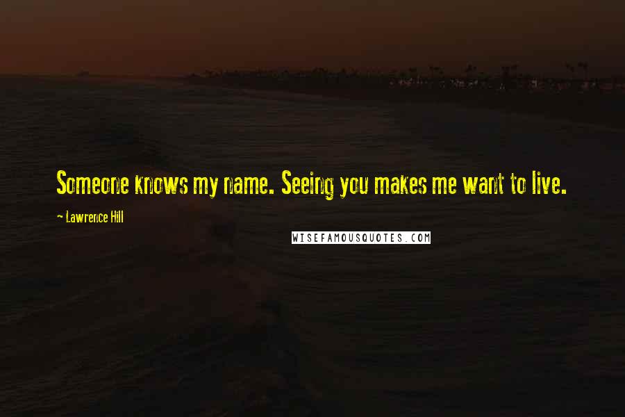 Lawrence Hill Quotes: Someone knows my name. Seeing you makes me want to live.