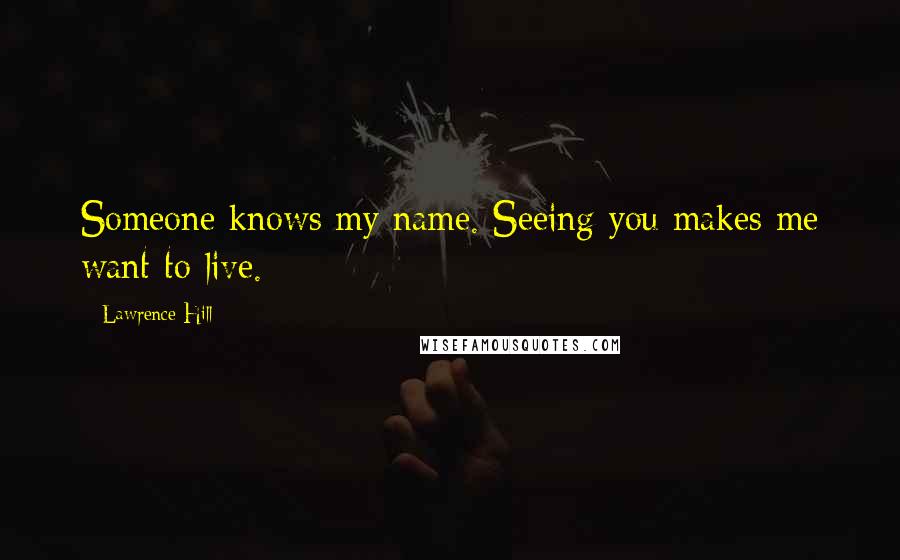 Lawrence Hill Quotes: Someone knows my name. Seeing you makes me want to live.