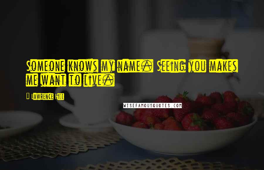 Lawrence Hill Quotes: Someone knows my name. Seeing you makes me want to live.