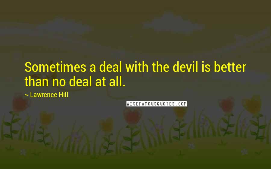 Lawrence Hill Quotes: Sometimes a deal with the devil is better than no deal at all.