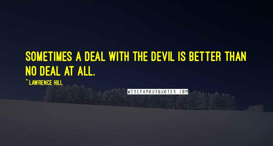 Lawrence Hill Quotes: Sometimes a deal with the devil is better than no deal at all.