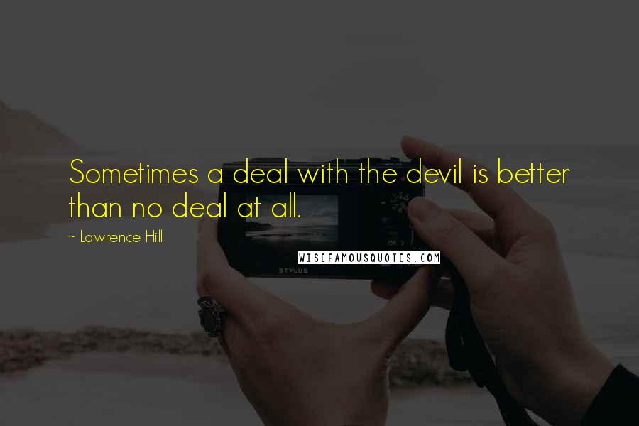 Lawrence Hill Quotes: Sometimes a deal with the devil is better than no deal at all.