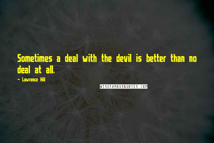 Lawrence Hill Quotes: Sometimes a deal with the devil is better than no deal at all.