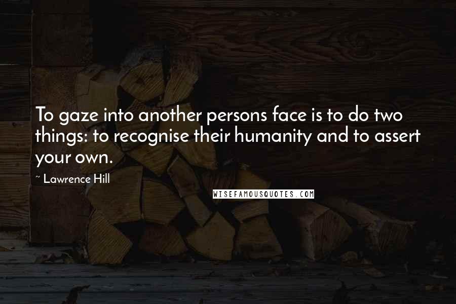 Lawrence Hill Quotes: To gaze into another persons face is to do two things: to recognise their humanity and to assert your own.