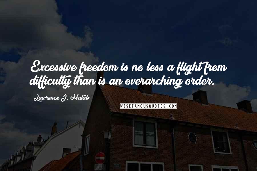 Lawrence J. Hatab Quotes: Excessive freedom is no less a flight from difficulty than is an overarching order.