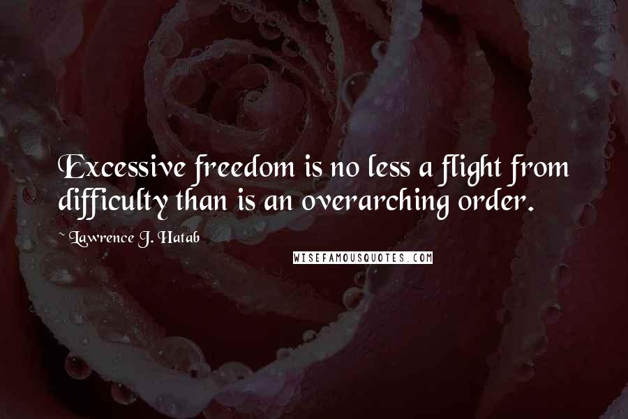 Lawrence J. Hatab Quotes: Excessive freedom is no less a flight from difficulty than is an overarching order.
