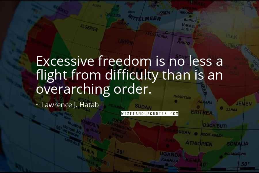 Lawrence J. Hatab Quotes: Excessive freedom is no less a flight from difficulty than is an overarching order.