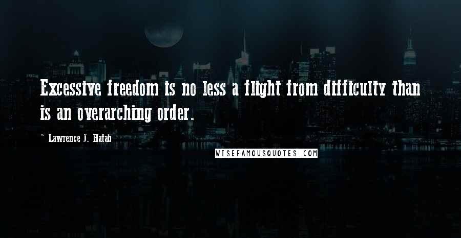 Lawrence J. Hatab Quotes: Excessive freedom is no less a flight from difficulty than is an overarching order.