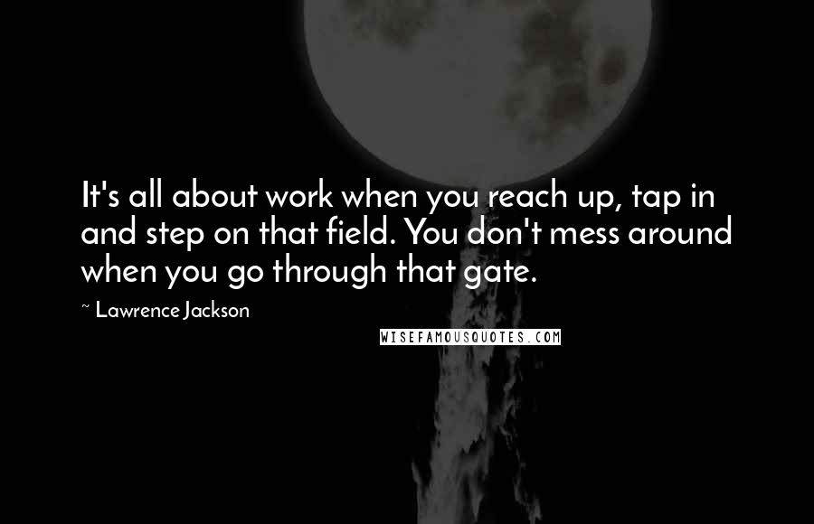 Lawrence Jackson Quotes: It's all about work when you reach up, tap in and step on that field. You don't mess around when you go through that gate.