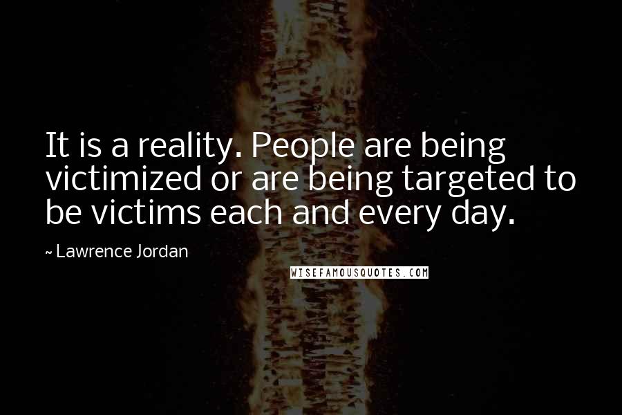 Lawrence Jordan Quotes: It is a reality. People are being victimized or are being targeted to be victims each and every day.