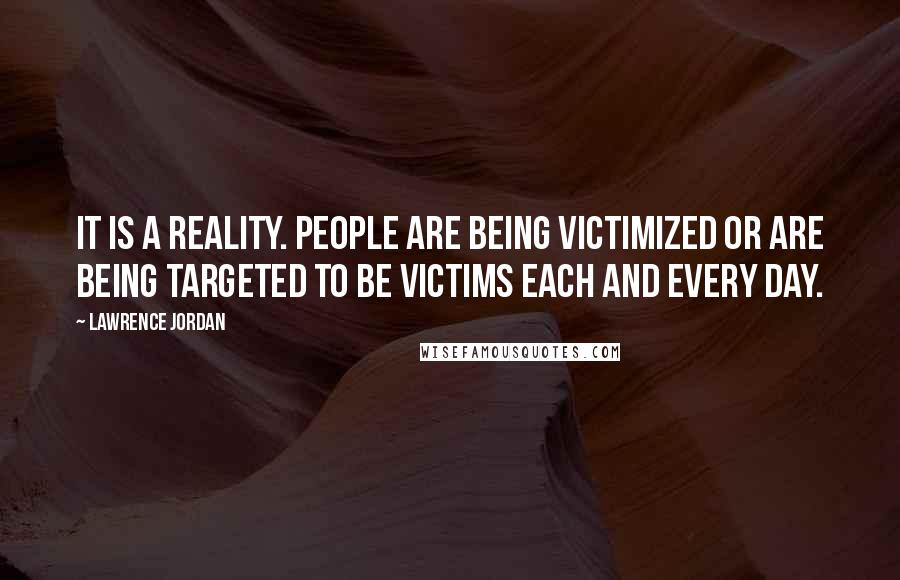Lawrence Jordan Quotes: It is a reality. People are being victimized or are being targeted to be victims each and every day.