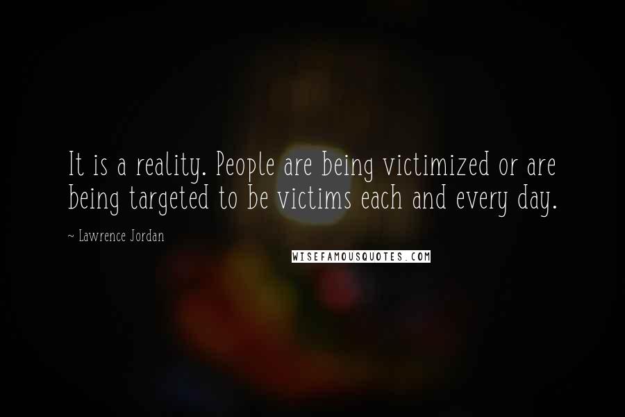 Lawrence Jordan Quotes: It is a reality. People are being victimized or are being targeted to be victims each and every day.