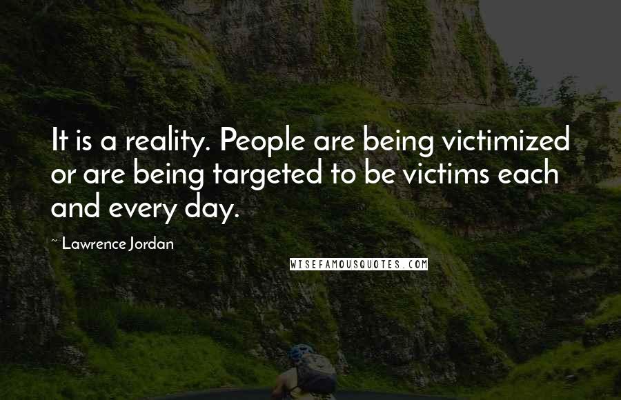 Lawrence Jordan Quotes: It is a reality. People are being victimized or are being targeted to be victims each and every day.