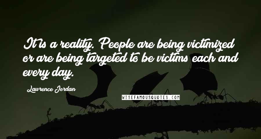 Lawrence Jordan Quotes: It is a reality. People are being victimized or are being targeted to be victims each and every day.