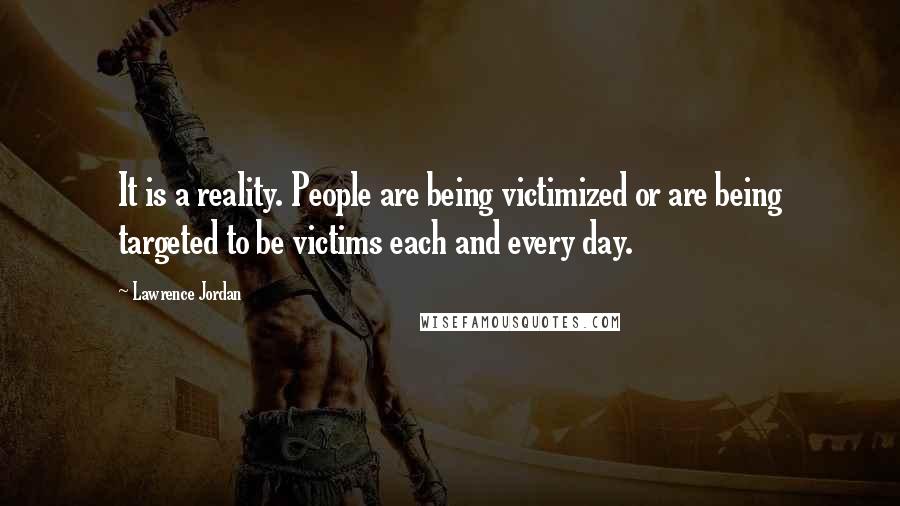 Lawrence Jordan Quotes: It is a reality. People are being victimized or are being targeted to be victims each and every day.