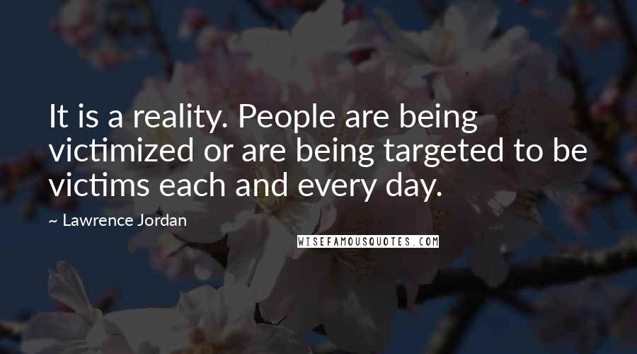 Lawrence Jordan Quotes: It is a reality. People are being victimized or are being targeted to be victims each and every day.