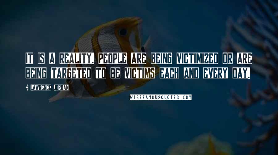 Lawrence Jordan Quotes: It is a reality. People are being victimized or are being targeted to be victims each and every day.