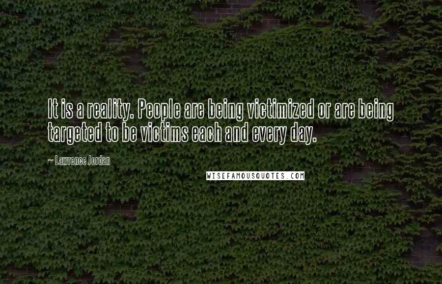 Lawrence Jordan Quotes: It is a reality. People are being victimized or are being targeted to be victims each and every day.