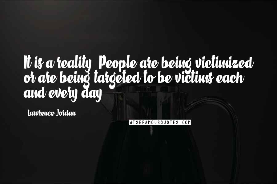 Lawrence Jordan Quotes: It is a reality. People are being victimized or are being targeted to be victims each and every day.