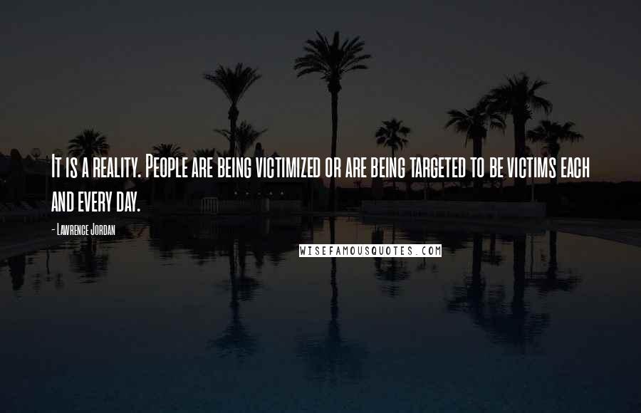 Lawrence Jordan Quotes: It is a reality. People are being victimized or are being targeted to be victims each and every day.