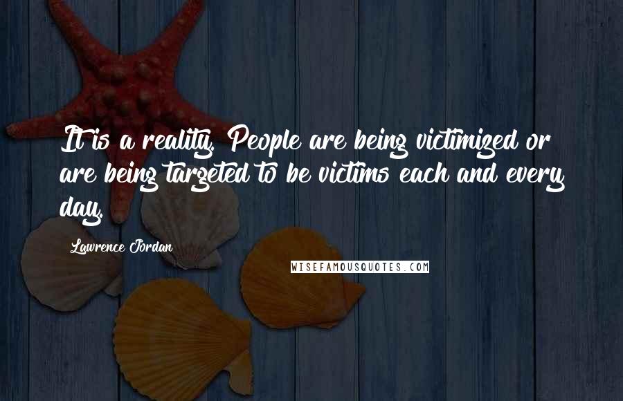 Lawrence Jordan Quotes: It is a reality. People are being victimized or are being targeted to be victims each and every day.