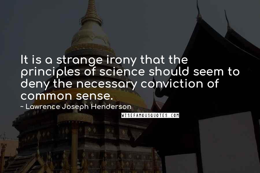 Lawrence Joseph Henderson Quotes: It is a strange irony that the principles of science should seem to deny the necessary conviction of common sense.