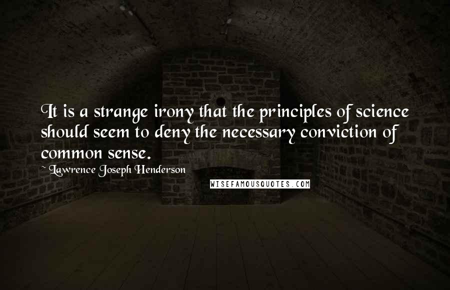 Lawrence Joseph Henderson Quotes: It is a strange irony that the principles of science should seem to deny the necessary conviction of common sense.