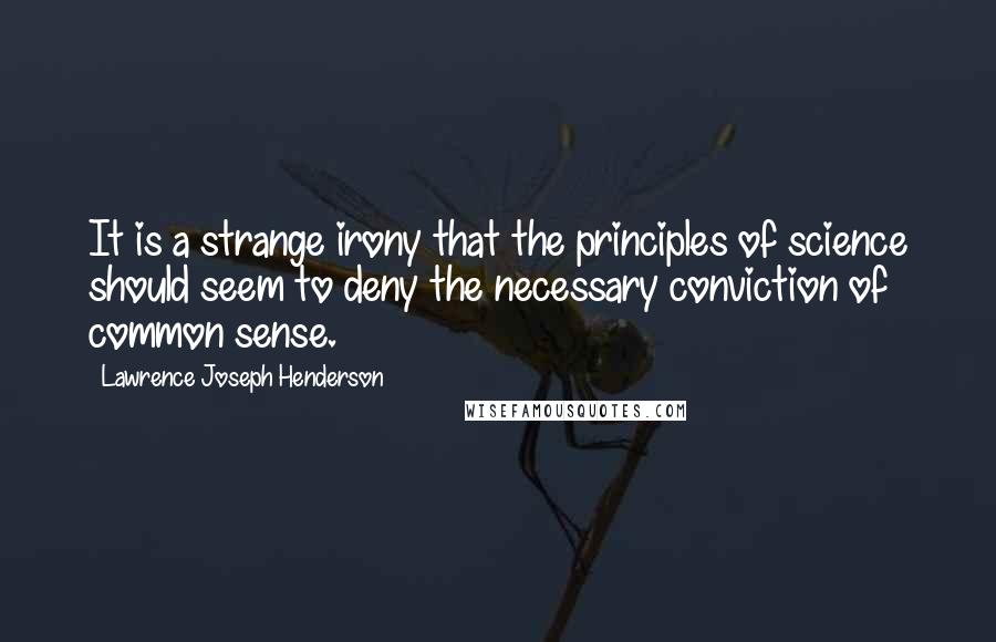 Lawrence Joseph Henderson Quotes: It is a strange irony that the principles of science should seem to deny the necessary conviction of common sense.