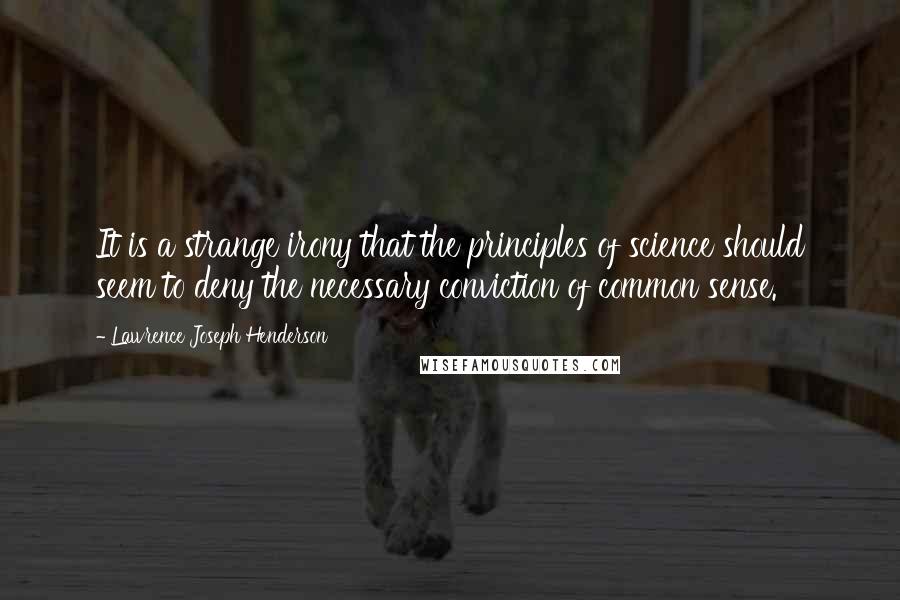Lawrence Joseph Henderson Quotes: It is a strange irony that the principles of science should seem to deny the necessary conviction of common sense.