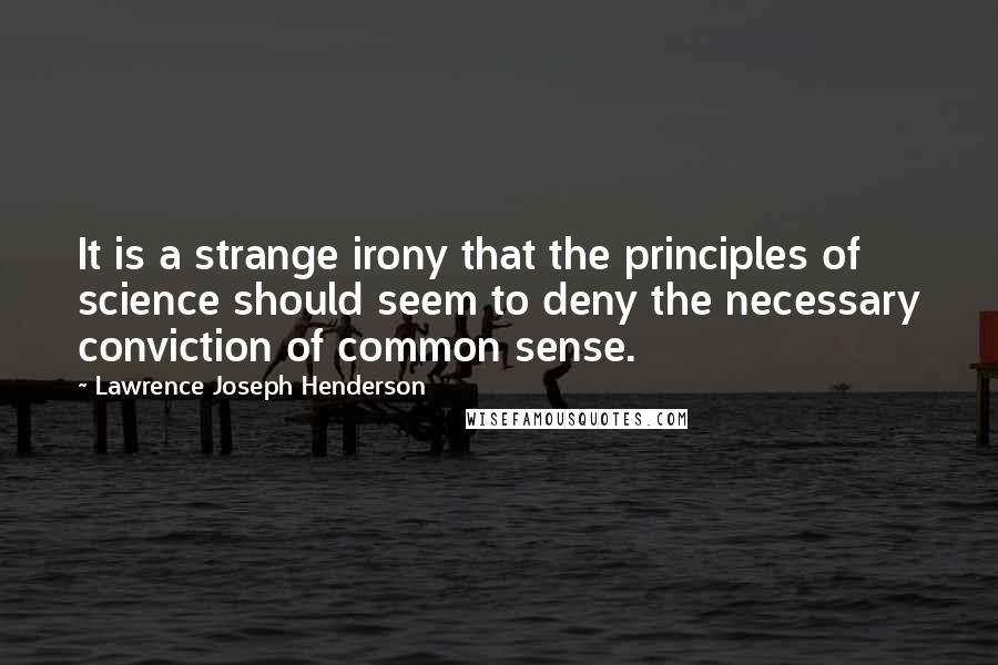 Lawrence Joseph Henderson Quotes: It is a strange irony that the principles of science should seem to deny the necessary conviction of common sense.