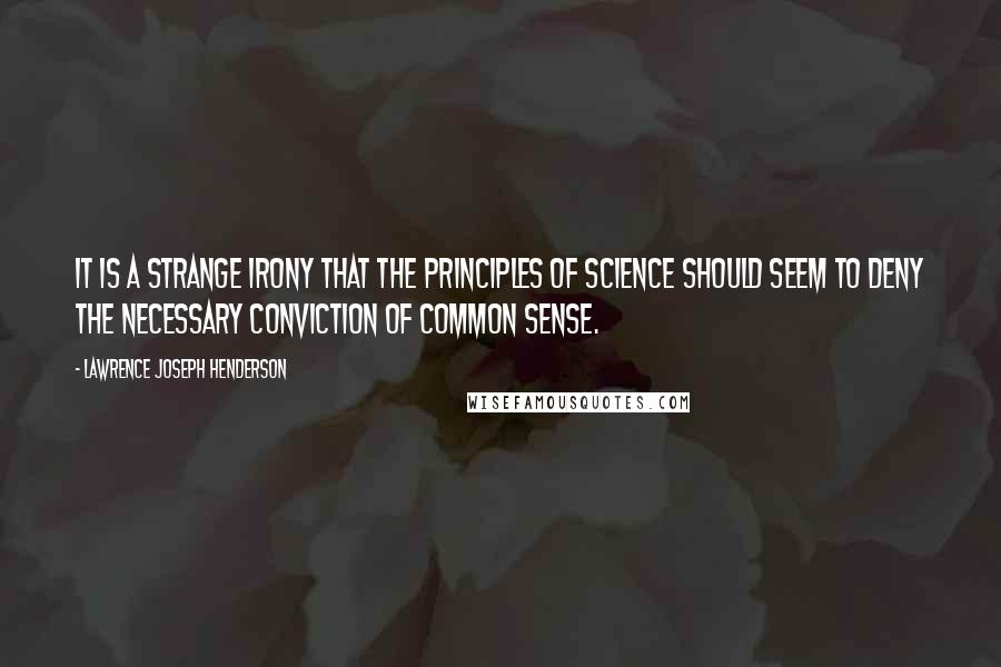 Lawrence Joseph Henderson Quotes: It is a strange irony that the principles of science should seem to deny the necessary conviction of common sense.