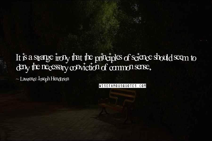 Lawrence Joseph Henderson Quotes: It is a strange irony that the principles of science should seem to deny the necessary conviction of common sense.