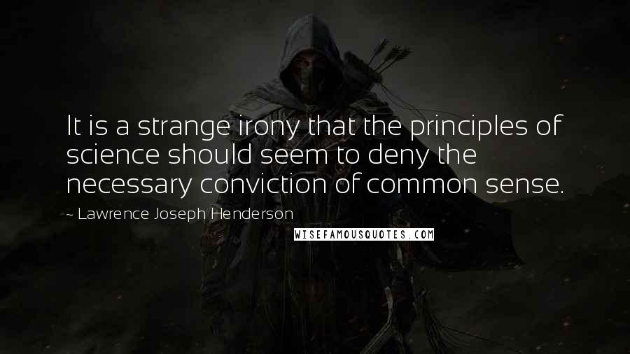 Lawrence Joseph Henderson Quotes: It is a strange irony that the principles of science should seem to deny the necessary conviction of common sense.