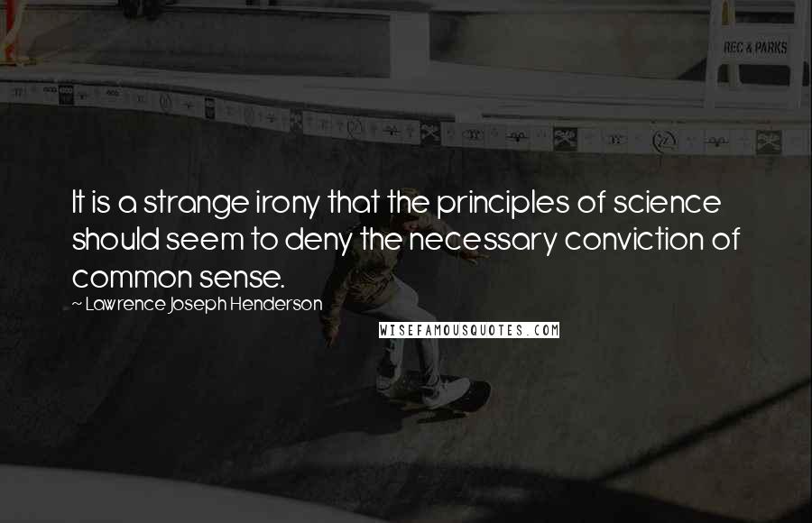 Lawrence Joseph Henderson Quotes: It is a strange irony that the principles of science should seem to deny the necessary conviction of common sense.