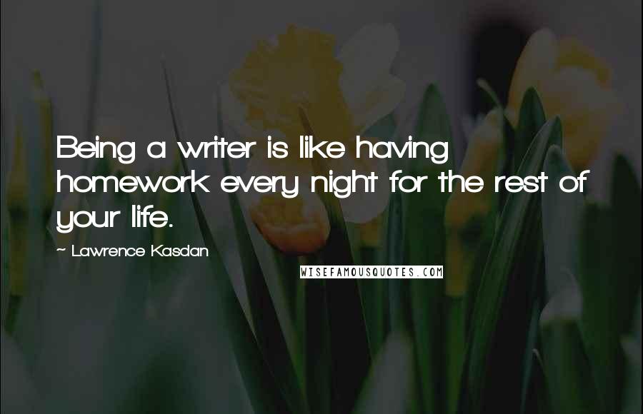 Lawrence Kasdan Quotes: Being a writer is like having homework every night for the rest of your life.