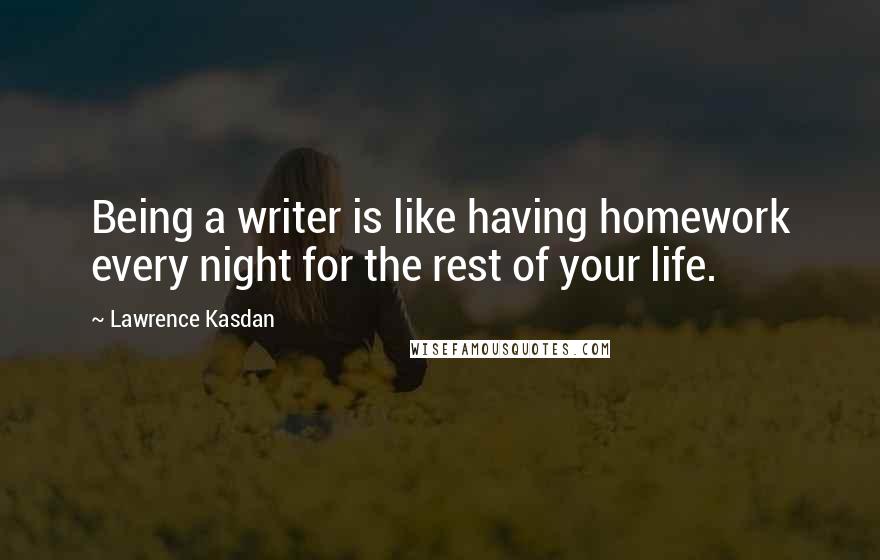 Lawrence Kasdan Quotes: Being a writer is like having homework every night for the rest of your life.