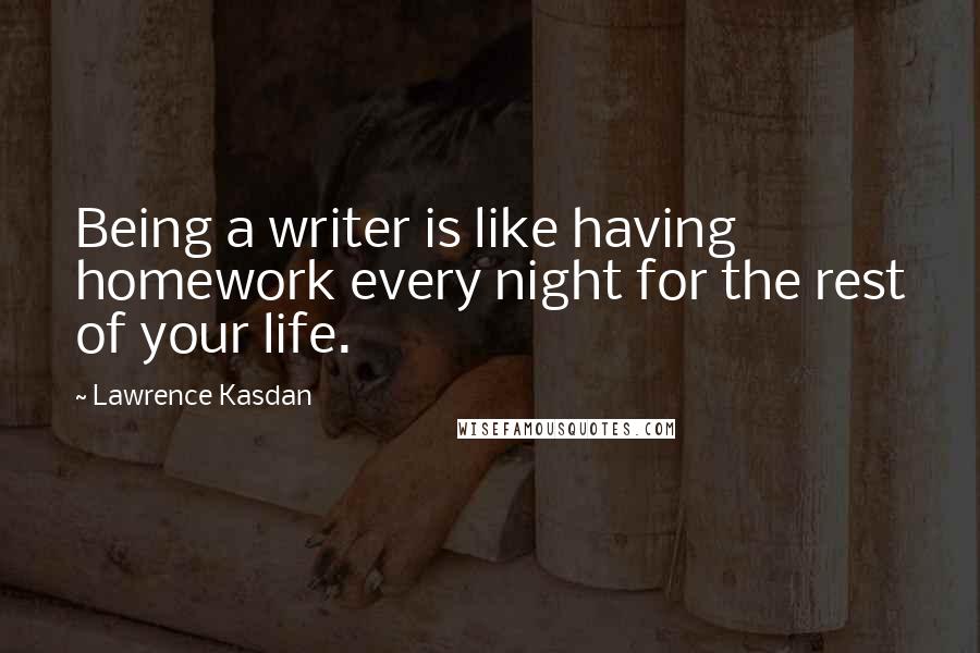 Lawrence Kasdan Quotes: Being a writer is like having homework every night for the rest of your life.