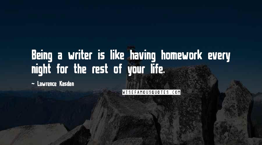 Lawrence Kasdan Quotes: Being a writer is like having homework every night for the rest of your life.