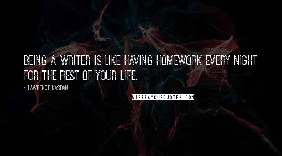 Lawrence Kasdan Quotes: Being a writer is like having homework every night for the rest of your life.