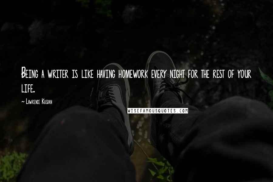 Lawrence Kasdan Quotes: Being a writer is like having homework every night for the rest of your life.