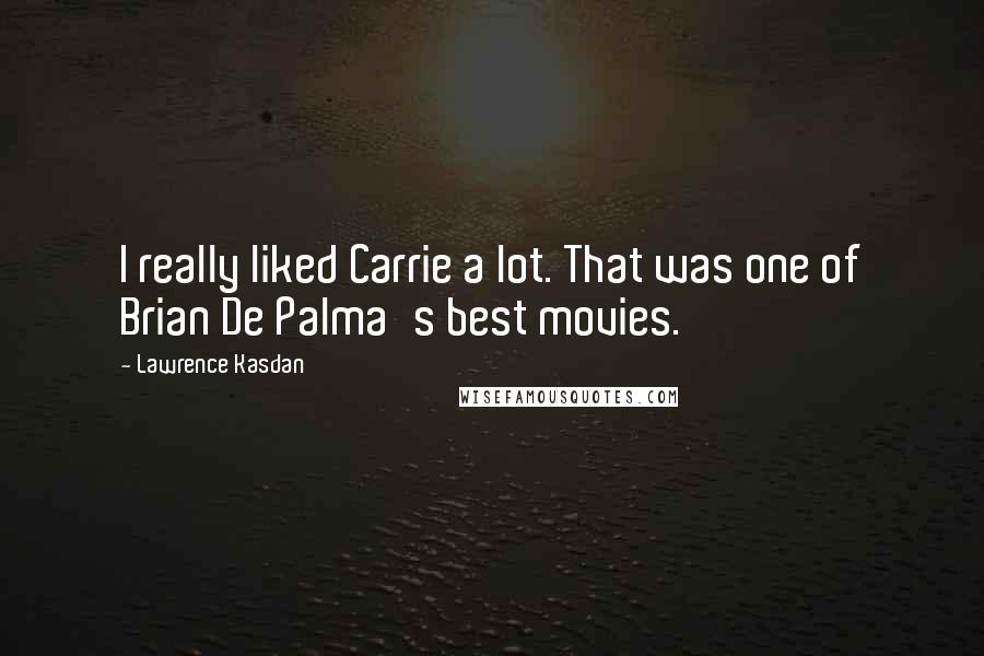 Lawrence Kasdan Quotes: I really liked Carrie a lot. That was one of Brian De Palma's best movies.