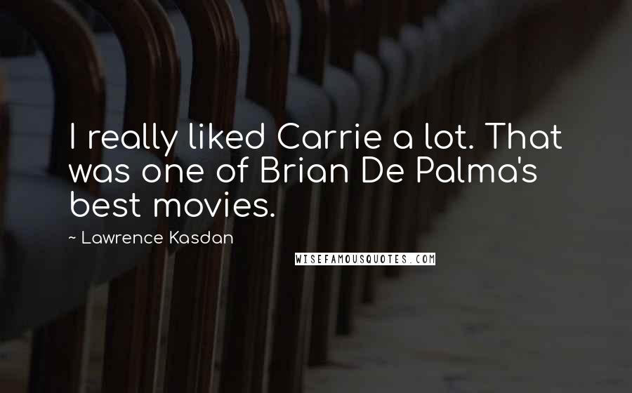 Lawrence Kasdan Quotes: I really liked Carrie a lot. That was one of Brian De Palma's best movies.