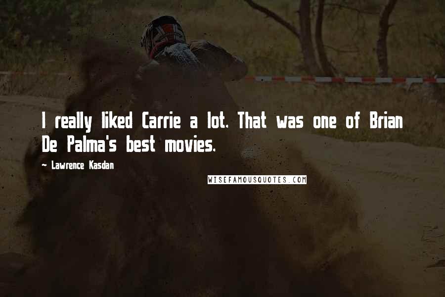 Lawrence Kasdan Quotes: I really liked Carrie a lot. That was one of Brian De Palma's best movies.