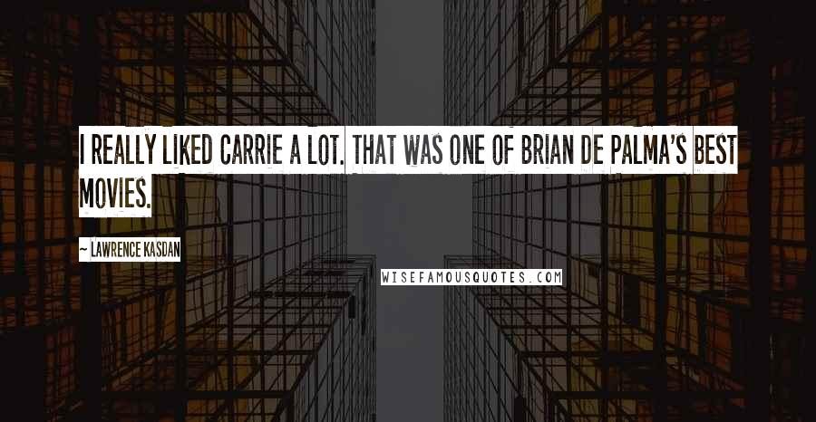 Lawrence Kasdan Quotes: I really liked Carrie a lot. That was one of Brian De Palma's best movies.