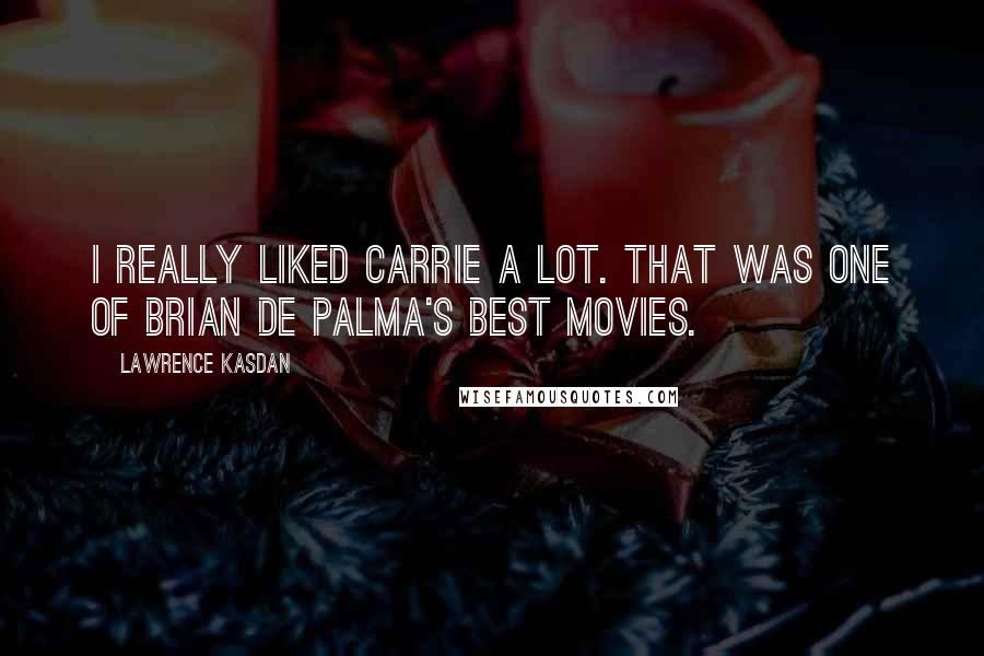 Lawrence Kasdan Quotes: I really liked Carrie a lot. That was one of Brian De Palma's best movies.