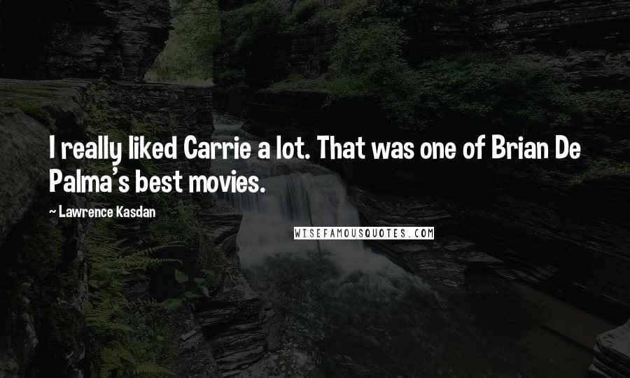 Lawrence Kasdan Quotes: I really liked Carrie a lot. That was one of Brian De Palma's best movies.