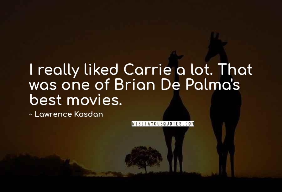 Lawrence Kasdan Quotes: I really liked Carrie a lot. That was one of Brian De Palma's best movies.