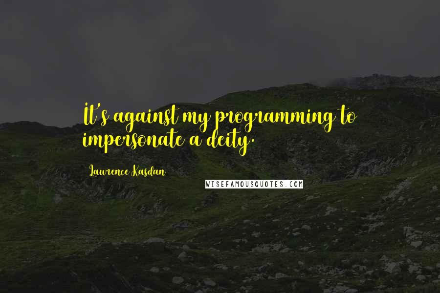 Lawrence Kasdan Quotes: It's against my programming to impersonate a deity.